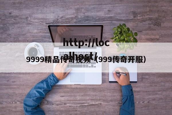 9999精品传奇视频（999传奇开服）